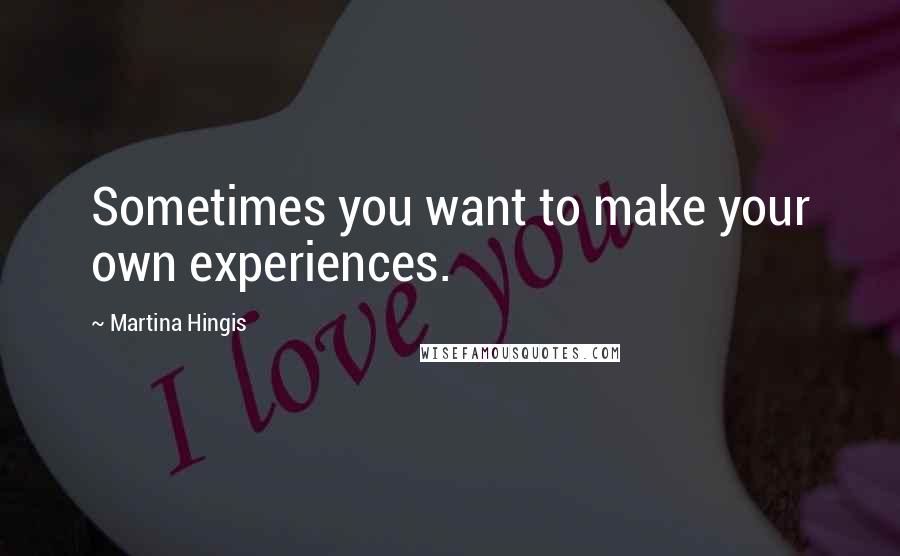 Martina Hingis Quotes: Sometimes you want to make your own experiences.