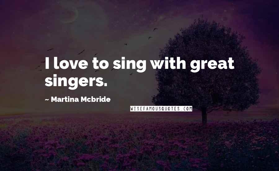 Martina Mcbride Quotes: I love to sing with great singers.