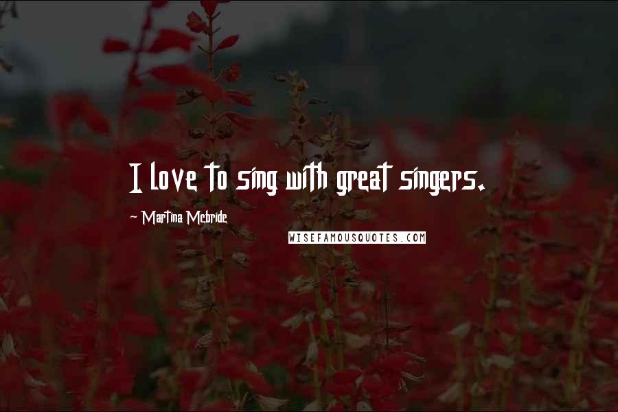 Martina Mcbride Quotes: I love to sing with great singers.