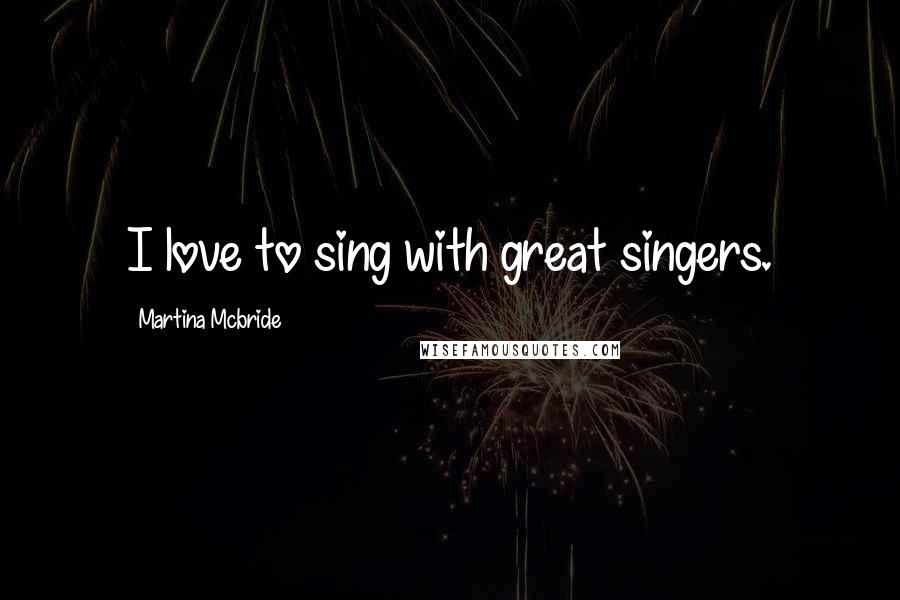 Martina Mcbride Quotes: I love to sing with great singers.