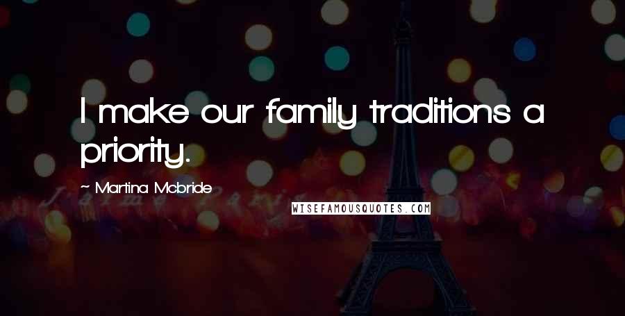 Martina Mcbride Quotes: I make our family traditions a priority.