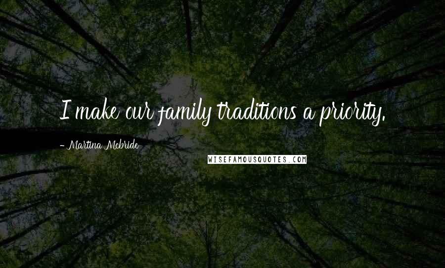 Martina Mcbride Quotes: I make our family traditions a priority.