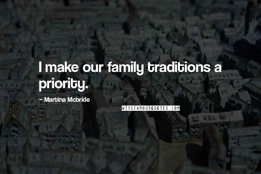 Martina Mcbride Quotes: I make our family traditions a priority.