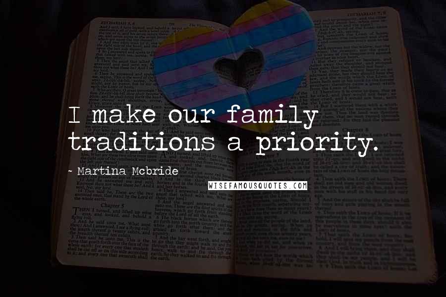 Martina Mcbride Quotes: I make our family traditions a priority.