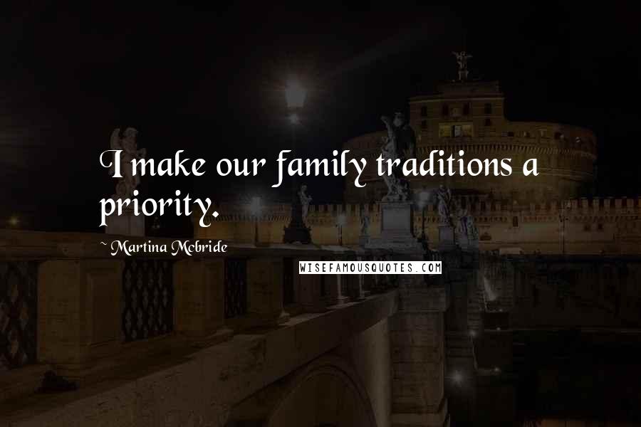 Martina Mcbride Quotes: I make our family traditions a priority.