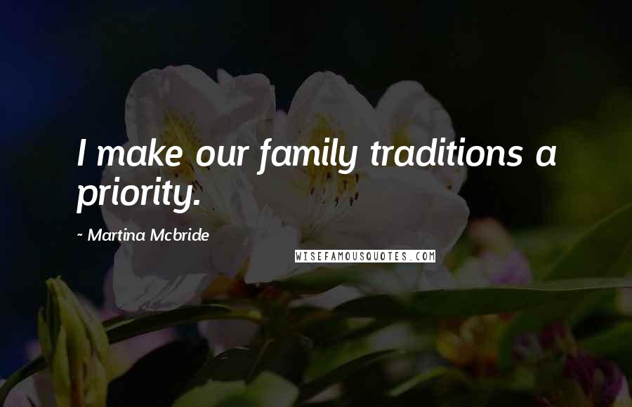 Martina Mcbride Quotes: I make our family traditions a priority.