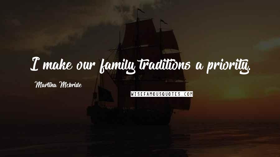 Martina Mcbride Quotes: I make our family traditions a priority.