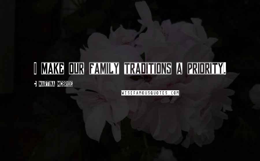 Martina Mcbride Quotes: I make our family traditions a priority.