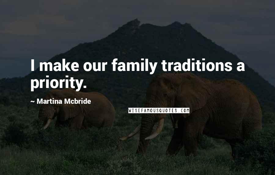 Martina Mcbride Quotes: I make our family traditions a priority.