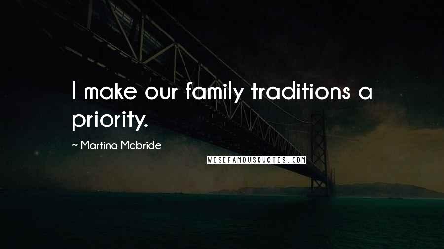 Martina Mcbride Quotes: I make our family traditions a priority.