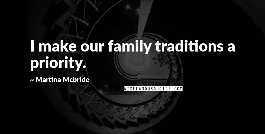 Martina Mcbride Quotes: I make our family traditions a priority.