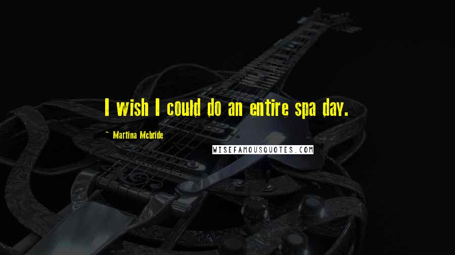 Martina Mcbride Quotes: I wish I could do an entire spa day.