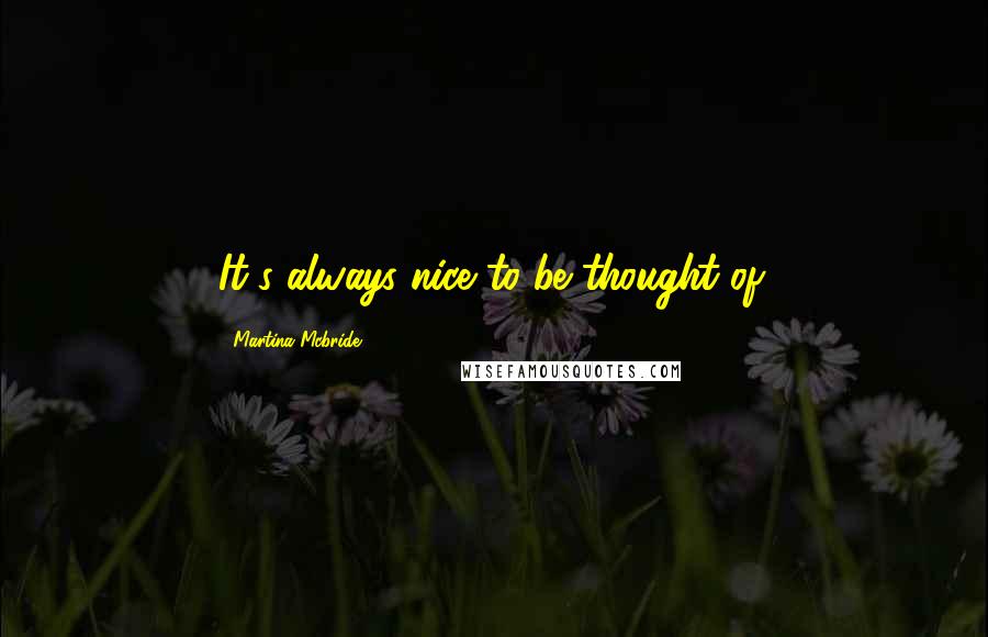 Martina Mcbride Quotes: It's always nice to be thought of.