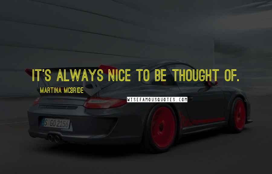 Martina Mcbride Quotes: It's always nice to be thought of.