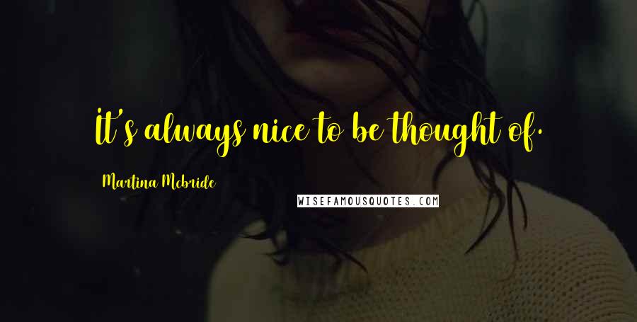 Martina Mcbride Quotes: It's always nice to be thought of.
