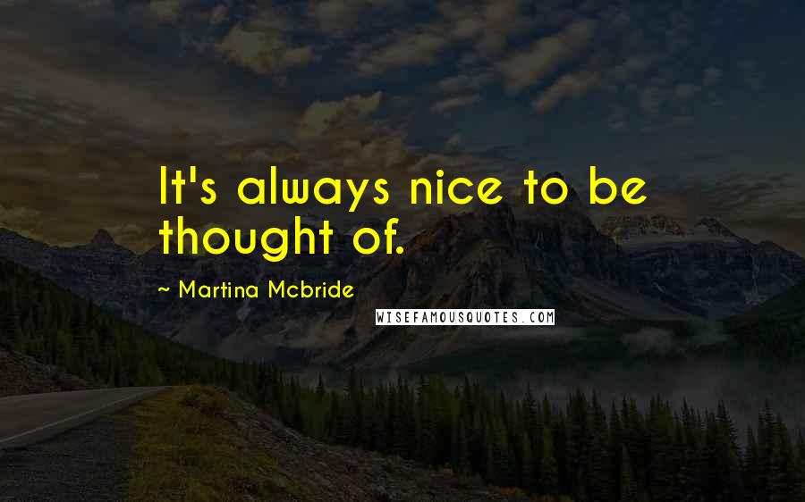 Martina Mcbride Quotes: It's always nice to be thought of.