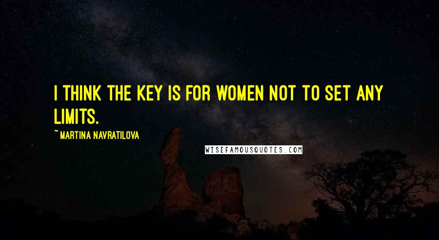 Martina Navratilova Quotes: I think the key is for women not to set any limits.