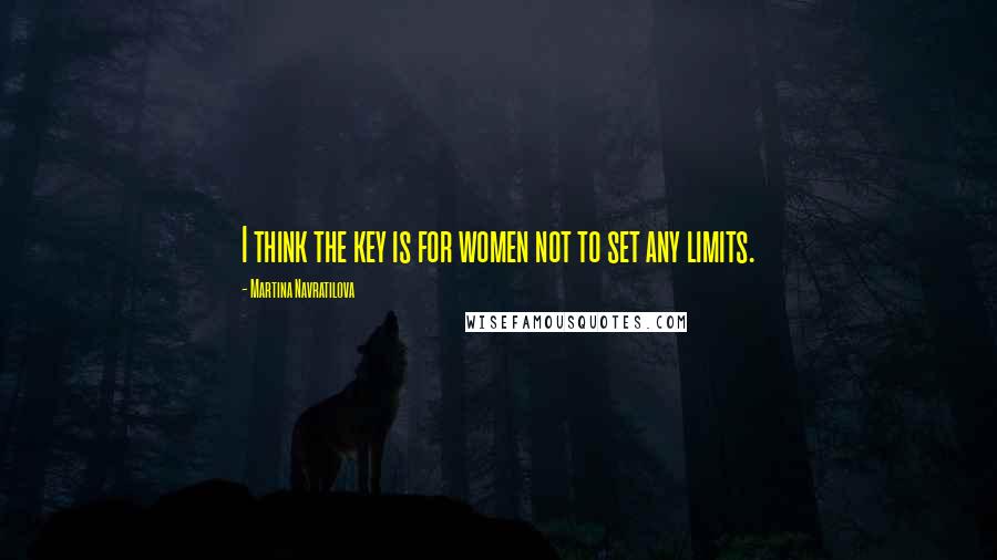 Martina Navratilova Quotes: I think the key is for women not to set any limits.