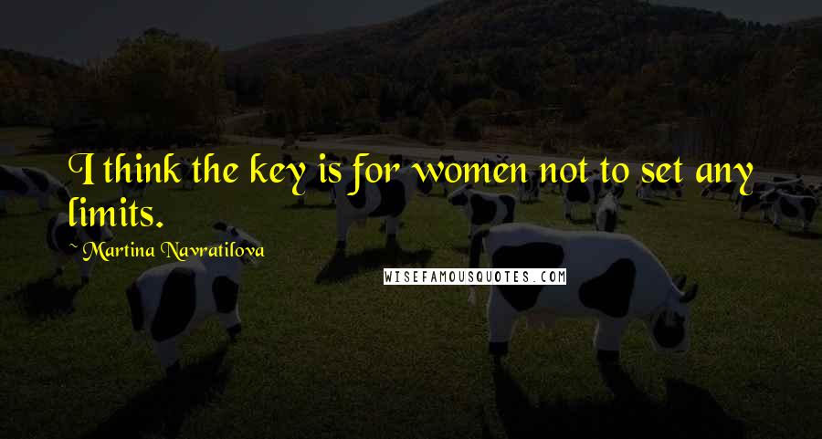 Martina Navratilova Quotes: I think the key is for women not to set any limits.