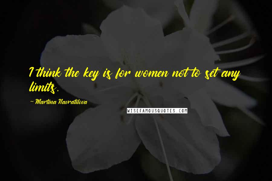 Martina Navratilova Quotes: I think the key is for women not to set any limits.