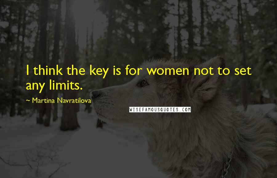 Martina Navratilova Quotes: I think the key is for women not to set any limits.