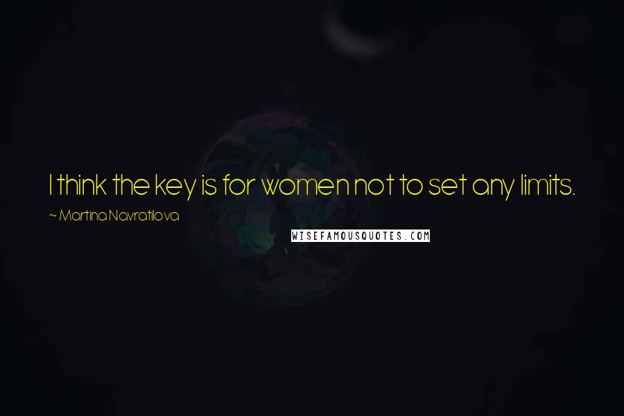 Martina Navratilova Quotes: I think the key is for women not to set any limits.