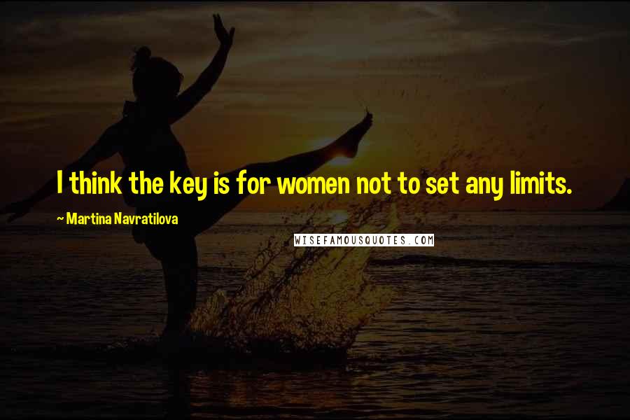 Martina Navratilova Quotes: I think the key is for women not to set any limits.