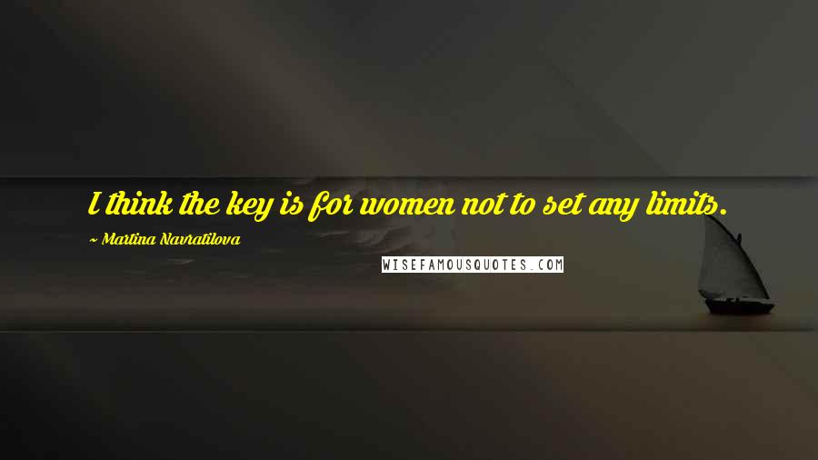 Martina Navratilova Quotes: I think the key is for women not to set any limits.