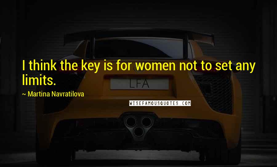 Martina Navratilova Quotes: I think the key is for women not to set any limits.