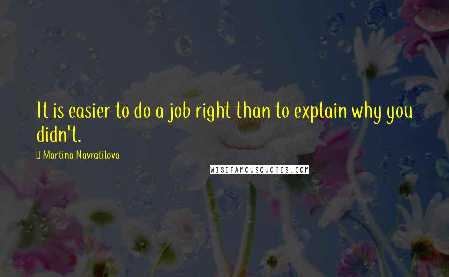 Martina Navratilova Quotes: It is easier to do a job right than to explain why you didn't.