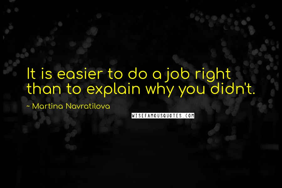 Martina Navratilova Quotes: It is easier to do a job right than to explain why you didn't.