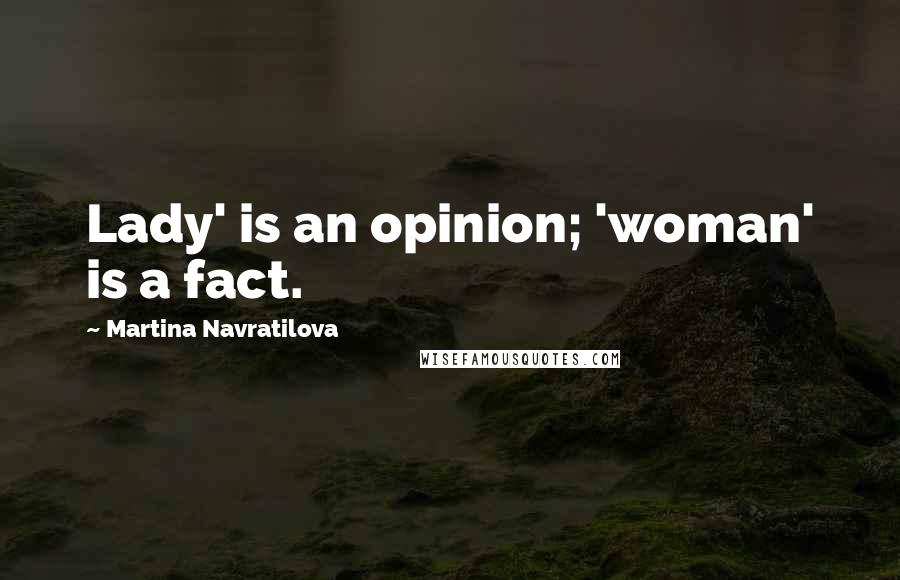 Martina Navratilova Quotes: Lady' is an opinion; 'woman' is a fact.