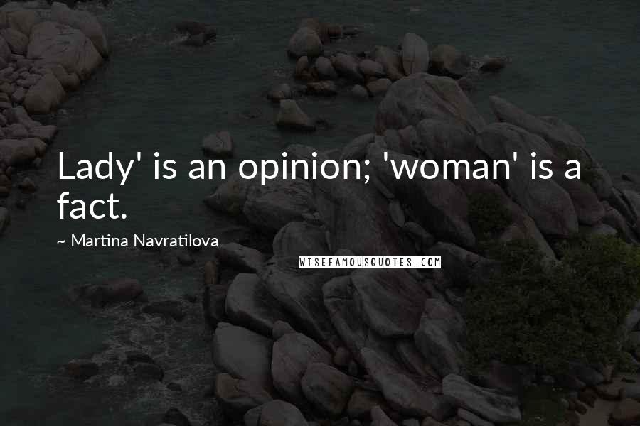 Martina Navratilova Quotes: Lady' is an opinion; 'woman' is a fact.