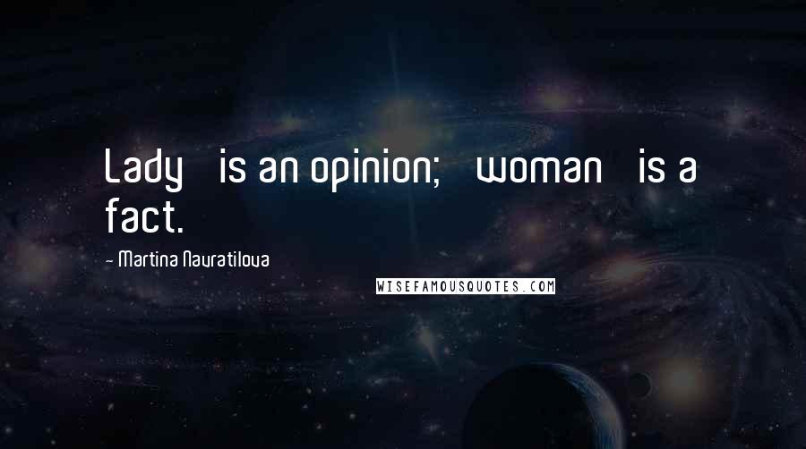 Martina Navratilova Quotes: Lady' is an opinion; 'woman' is a fact.