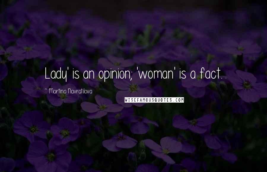 Martina Navratilova Quotes: Lady' is an opinion; 'woman' is a fact.