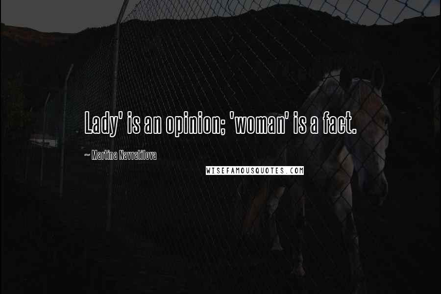 Martina Navratilova Quotes: Lady' is an opinion; 'woman' is a fact.