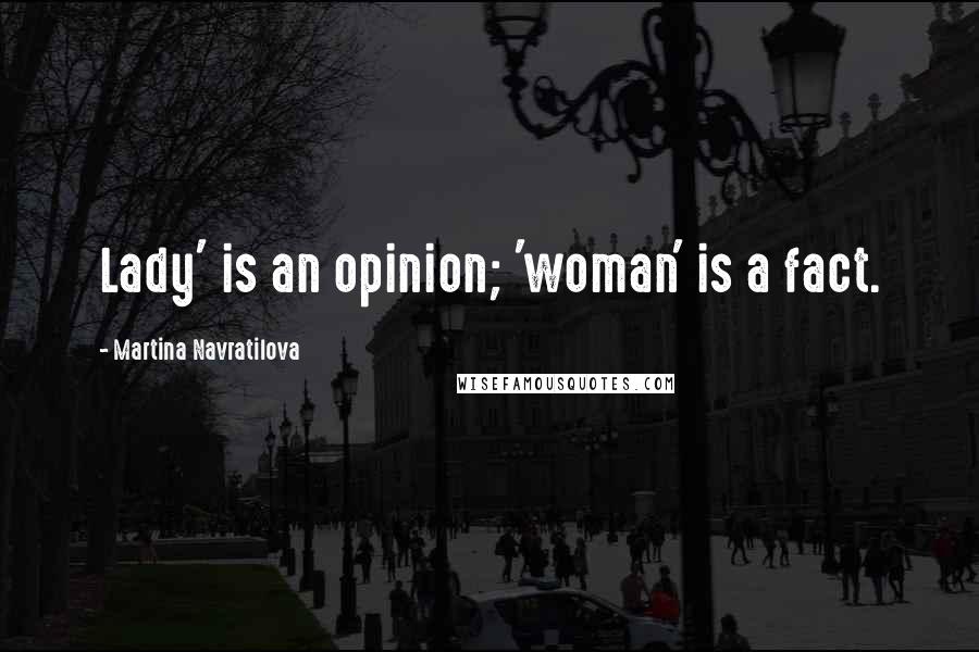 Martina Navratilova Quotes: Lady' is an opinion; 'woman' is a fact.