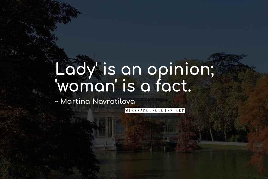 Martina Navratilova Quotes: Lady' is an opinion; 'woman' is a fact.