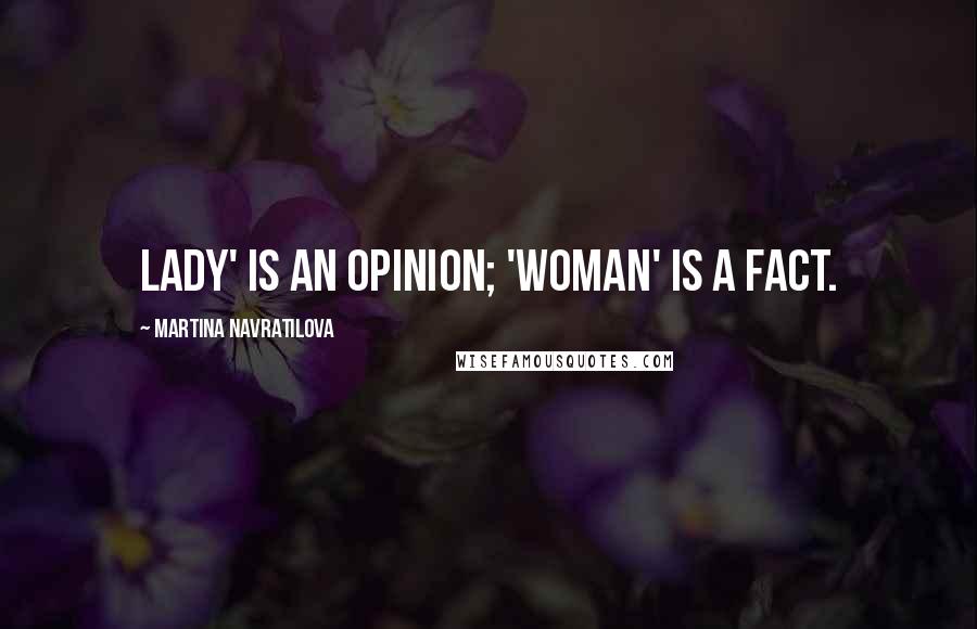 Martina Navratilova Quotes: Lady' is an opinion; 'woman' is a fact.