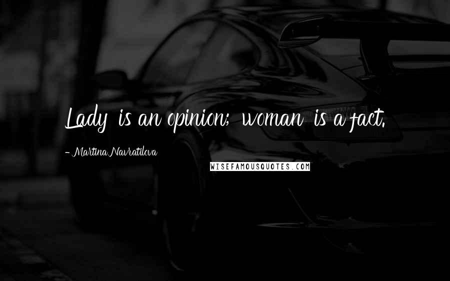 Martina Navratilova Quotes: Lady' is an opinion; 'woman' is a fact.