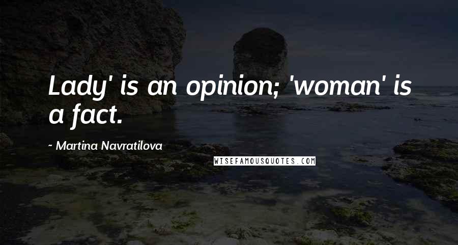 Martina Navratilova Quotes: Lady' is an opinion; 'woman' is a fact.