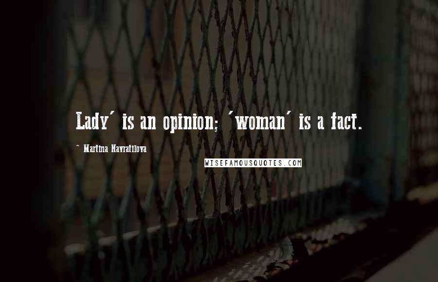 Martina Navratilova Quotes: Lady' is an opinion; 'woman' is a fact.