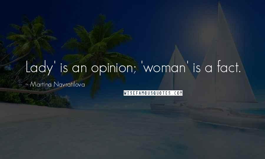 Martina Navratilova Quotes: Lady' is an opinion; 'woman' is a fact.