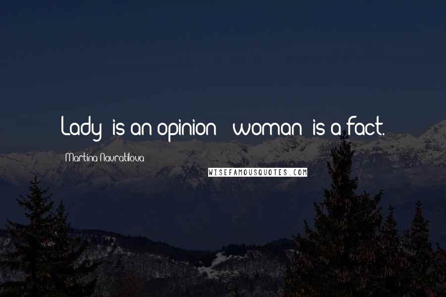 Martina Navratilova Quotes: Lady' is an opinion; 'woman' is a fact.