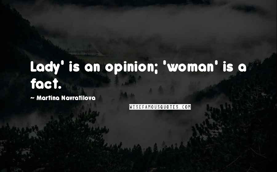 Martina Navratilova Quotes: Lady' is an opinion; 'woman' is a fact.