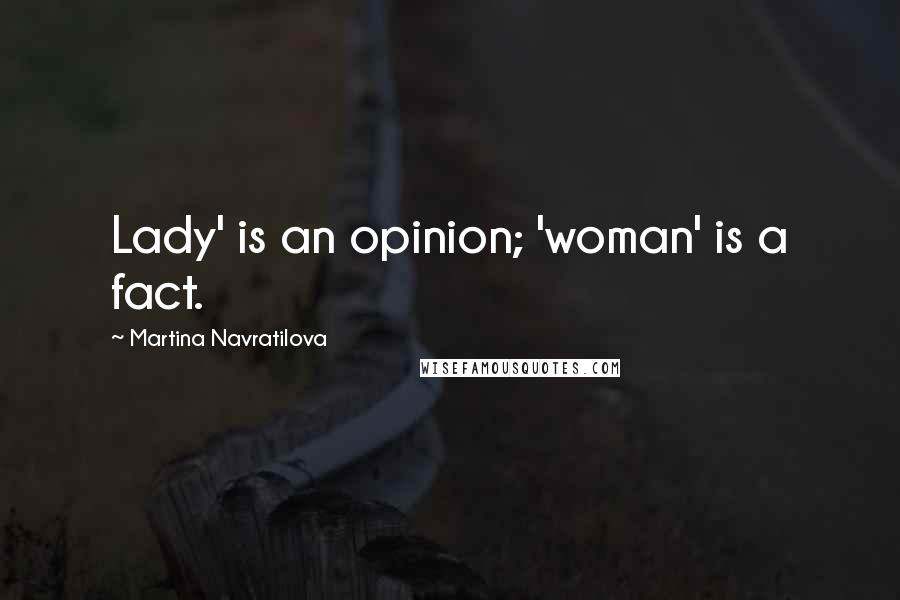 Martina Navratilova Quotes: Lady' is an opinion; 'woman' is a fact.