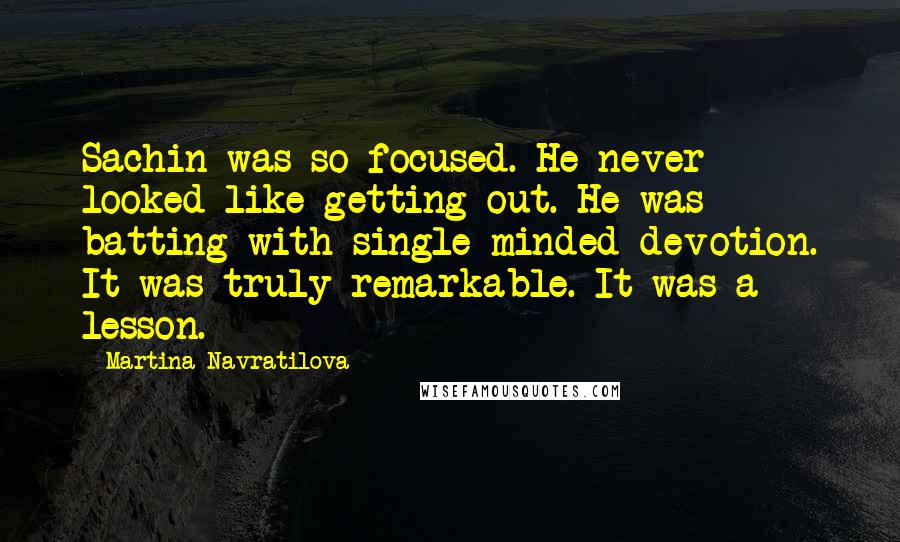 Martina Navratilova Quotes: Sachin was so focused. He never looked like getting out. He was batting with single-minded devotion. It was truly remarkable. It was a lesson.