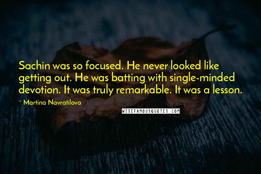 Martina Navratilova Quotes: Sachin was so focused. He never looked like getting out. He was batting with single-minded devotion. It was truly remarkable. It was a lesson.