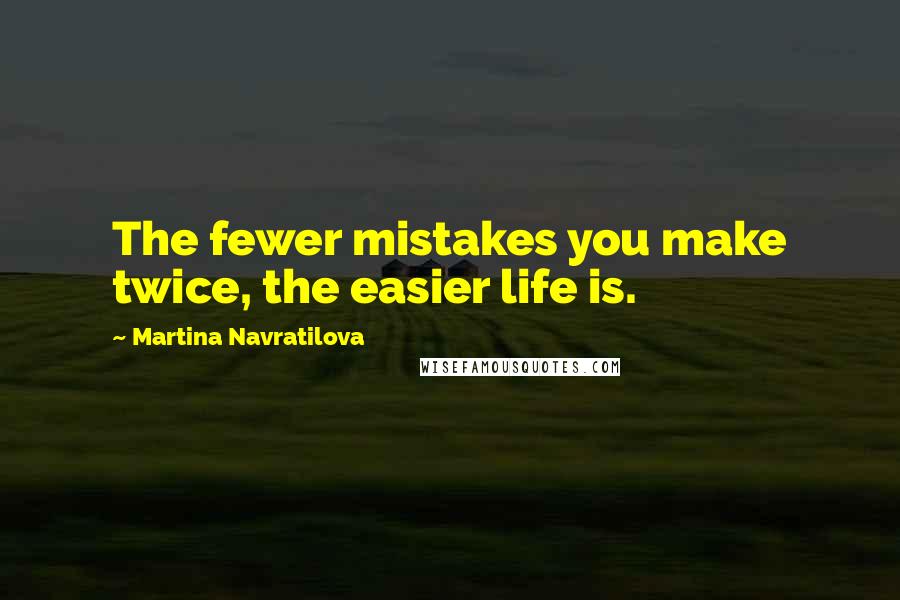Martina Navratilova Quotes: The fewer mistakes you make twice, the easier life is.
