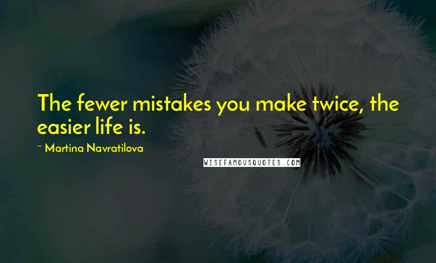Martina Navratilova Quotes: The fewer mistakes you make twice, the easier life is.